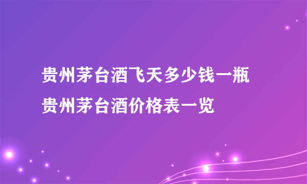 贵州茅台酒飞天多少钱一瓶 贵州茅台酒价格表一览