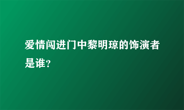 爱情闯进门中黎明琼的饰演者是谁？