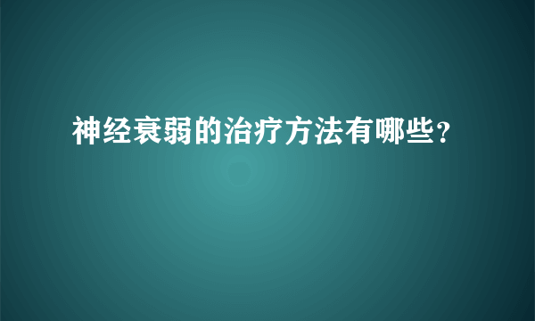 神经衰弱的治疗方法有哪些？