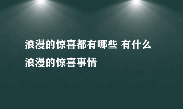 浪漫的惊喜都有哪些 有什么浪漫的惊喜事情