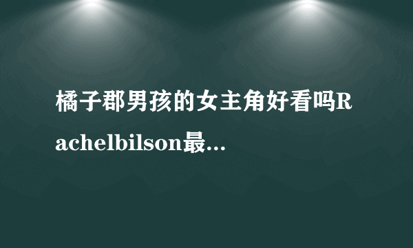 橘子郡男孩的女主角好看吗Rachelbilson最新街拍-飞外网