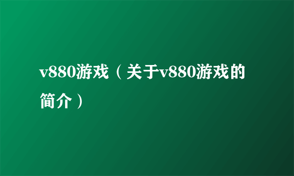 v880游戏（关于v880游戏的简介）