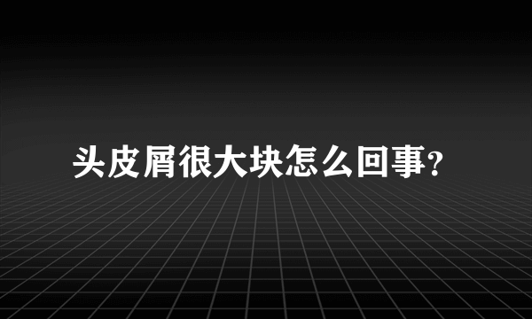 头皮屑很大块怎么回事？