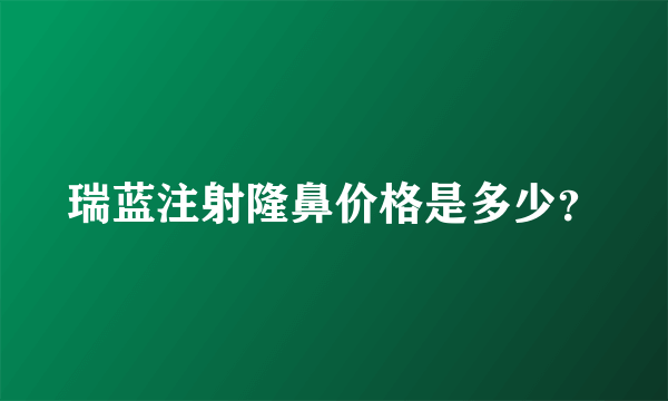 瑞蓝注射隆鼻价格是多少？