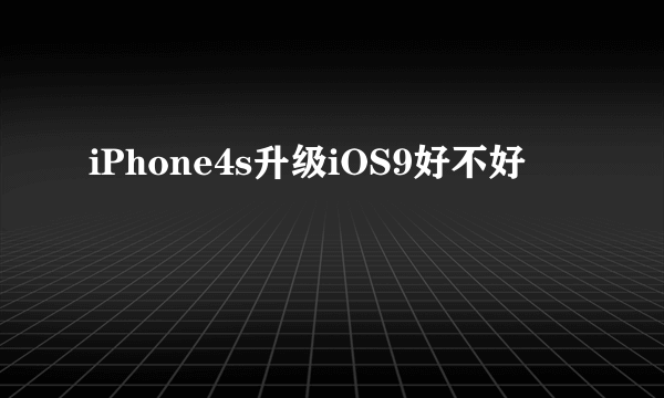 iPhone4s升级iOS9好不好