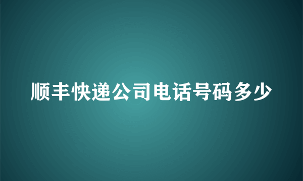 顺丰快递公司电话号码多少