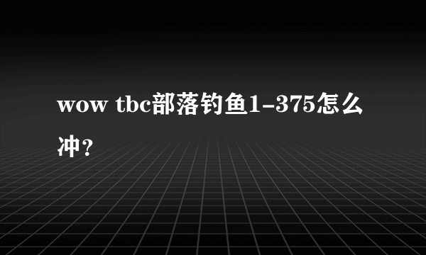 wow tbc部落钓鱼1-375怎么冲？