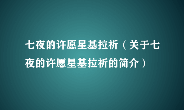 七夜的许愿星基拉祈（关于七夜的许愿星基拉祈的简介）