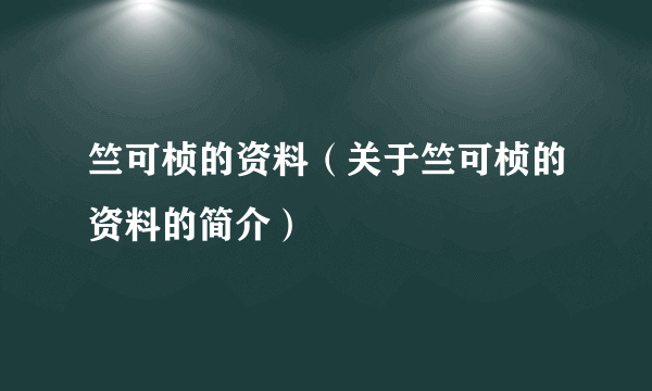 竺可桢的资料（关于竺可桢的资料的简介）