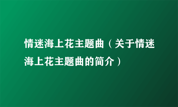 情迷海上花主题曲（关于情迷海上花主题曲的简介）