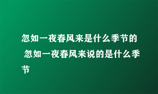 忽如一夜春风来是什么季节的 忽如一夜春风来说的是什么季节