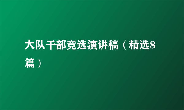 大队干部竞选演讲稿（精选8篇）