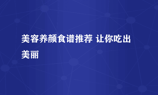 美容养颜食谱推荐 让你吃出美丽