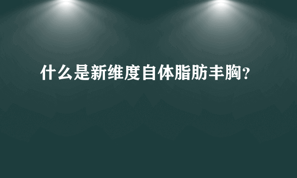 什么是新维度自体脂肪丰胸？