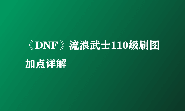 《DNF》流浪武士110级刷图加点详解