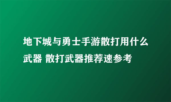 地下城与勇士手游散打用什么武器 散打武器推荐速参考