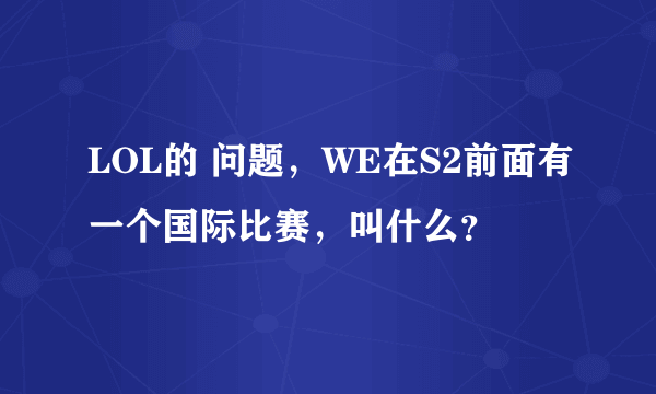 LOL的 问题，WE在S2前面有一个国际比赛，叫什么？