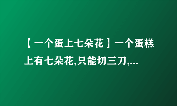 【一个蛋上七朵花】一个蛋糕上有七朵花,只能切三刀,要分成七...