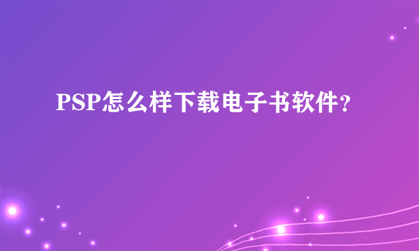 PSP怎么样下载电子书软件？