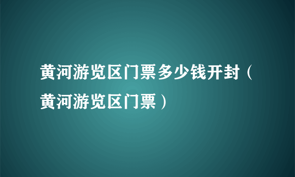 黄河游览区门票多少钱开封（黄河游览区门票）