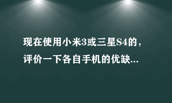 现在使用小米3或三星S4的，评价一下各自手机的优缺点，买后感觉如何