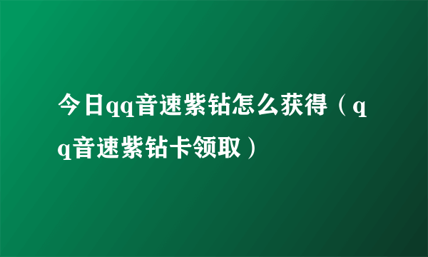 今日qq音速紫钻怎么获得（qq音速紫钻卡领取）