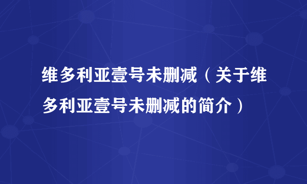 维多利亚壹号未删减（关于维多利亚壹号未删减的简介）