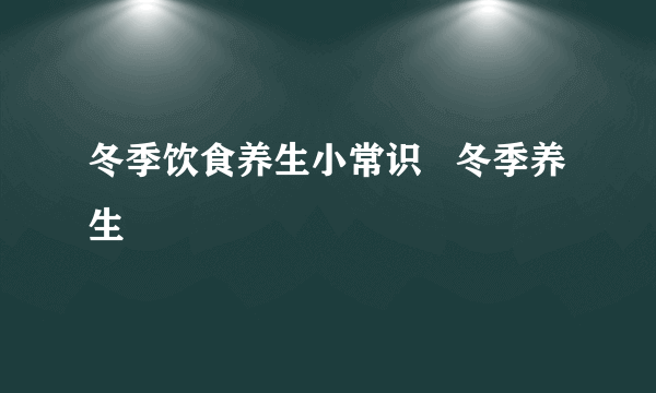 冬季饮食养生小常识   冬季养生