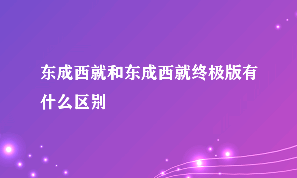 东成西就和东成西就终极版有什么区别