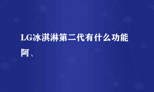 LG冰淇淋第二代有什么功能阿、