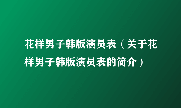 花样男子韩版演员表（关于花样男子韩版演员表的简介）