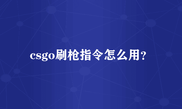 csgo刷枪指令怎么用？