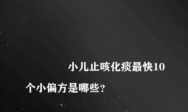 
				小儿止咳化痰最快10个小偏方是哪些？
			