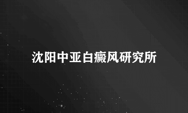 沈阳中亚白癜风研究所