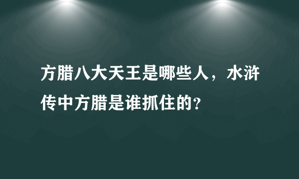 方腊八大天王是哪些人，水浒传中方腊是谁抓住的？