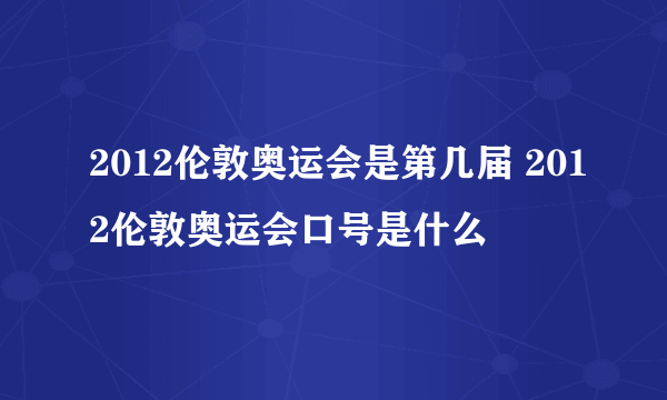 2012伦敦奥运会是第几届 2012伦敦奥运会口号是什么