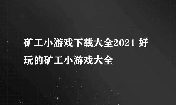 矿工小游戏下载大全2021 好玩的矿工小游戏大全