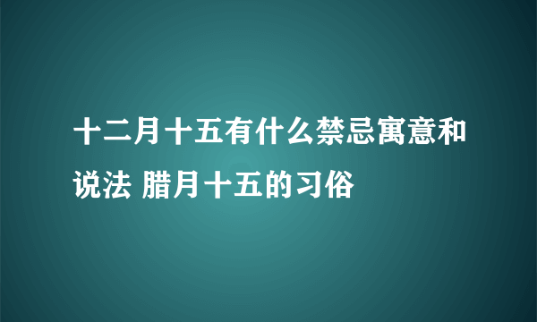 十二月十五有什么禁忌寓意和说法 腊月十五的习俗