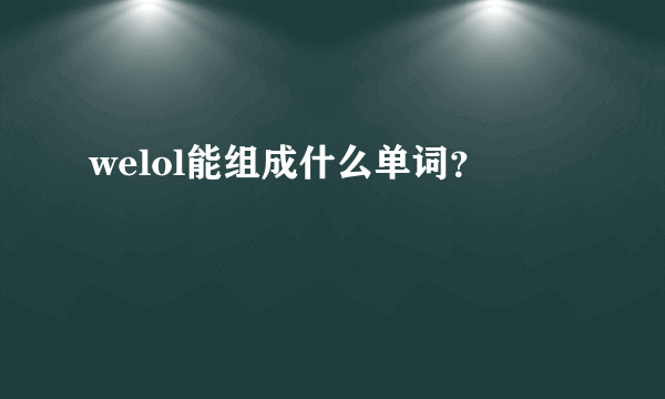 welol能组成什么单词？