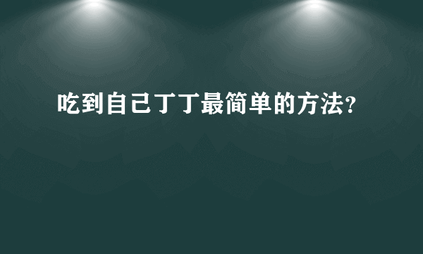 吃到自己丁丁最简单的方法？