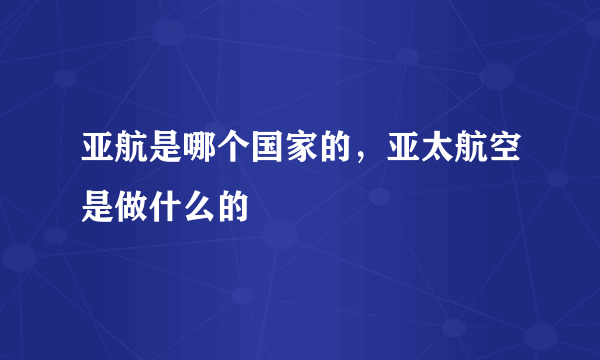 亚航是哪个国家的，亚太航空是做什么的