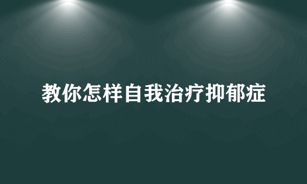 教你怎样自我治疗抑郁症