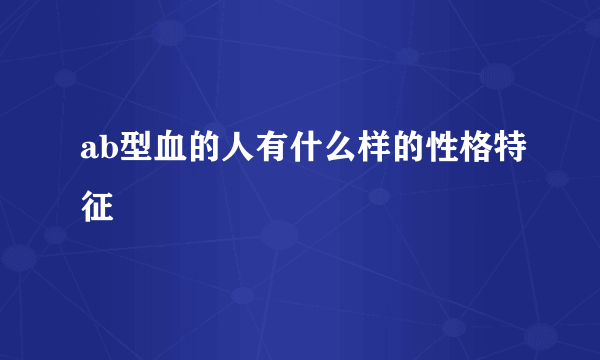 ab型血的人有什么样的性格特征