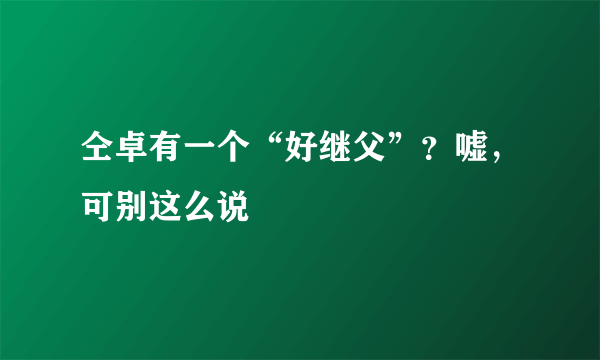 仝卓有一个“好继父”？嘘，可别这么说