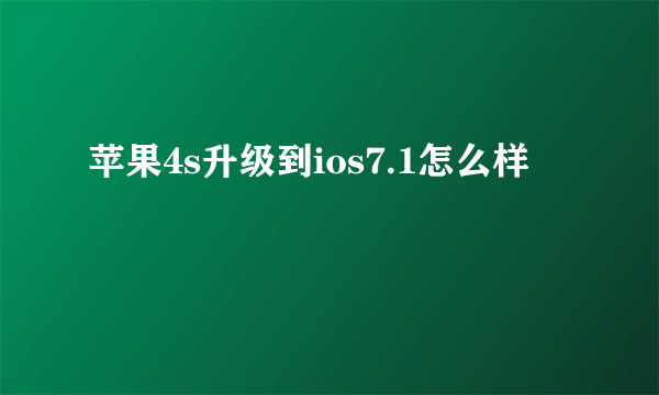 苹果4s升级到ios7.1怎么样