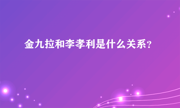 金九拉和李孝利是什么关系？