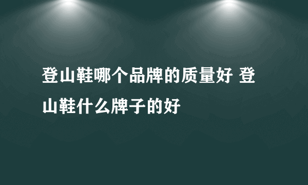 登山鞋哪个品牌的质量好 登山鞋什么牌子的好