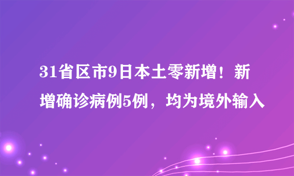 31省区市9日本土零新增！新增确诊病例5例，均为境外输入