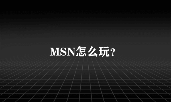 MSN怎么玩？