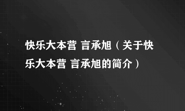 快乐大本营 言承旭（关于快乐大本营 言承旭的简介）